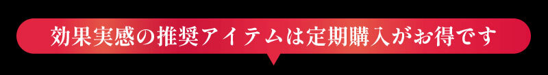 効果実感の推奨アイテムは定期購入がお得です