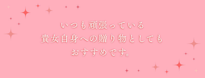 いつも頑張っている貴方自身への贈り物としてもおすすめです。