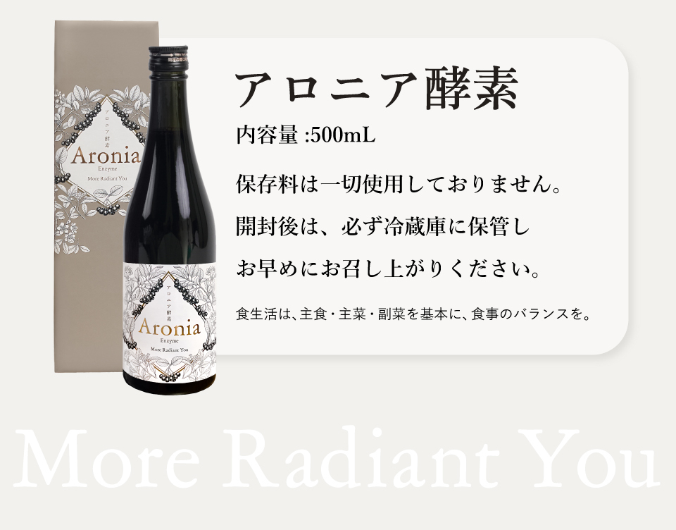 アロニア酵素R　内容量：500mL、保存料は一切使用しておりません。開封後は、必ず冷蔵庫に保管し、お早めにお召し上がりください。食生活は、主食・主菜・副菜を基本に、食事のバランスを。