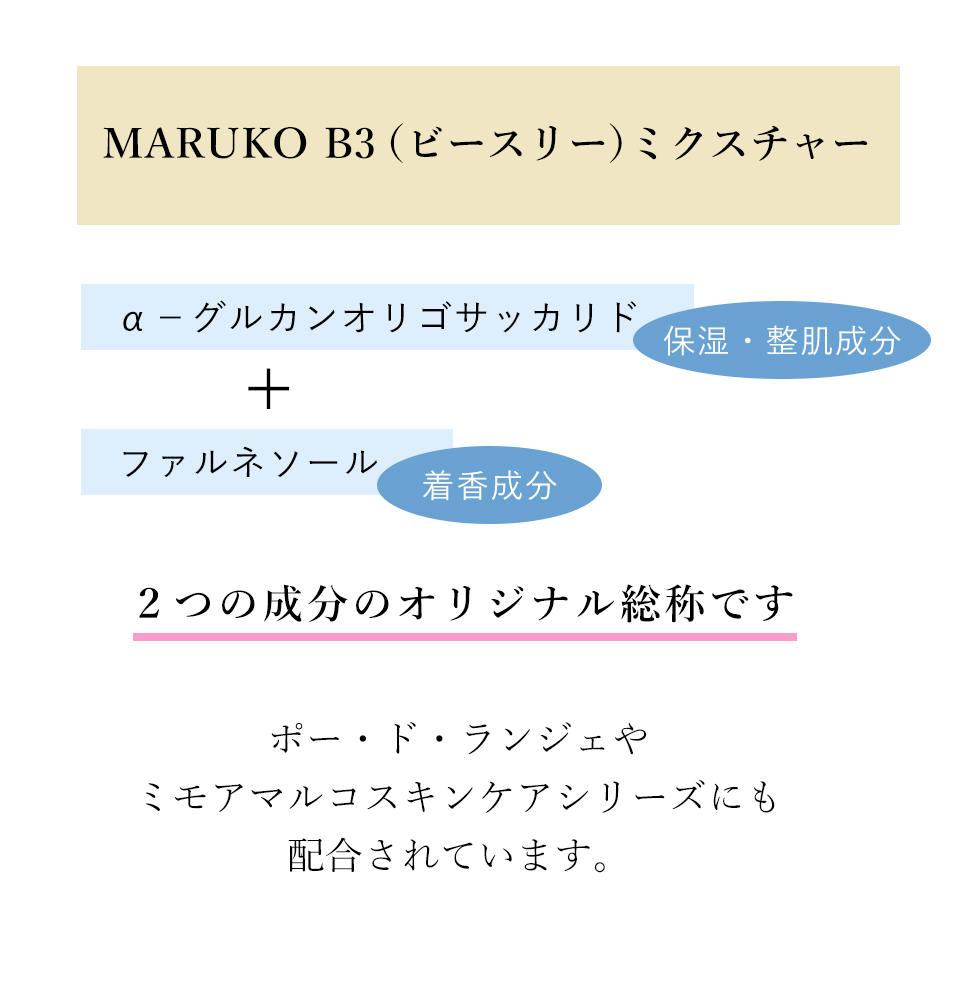 アクセージュ S10　「MARUKO B3（ビースリー）ミクスチャー」は、【α?グルカンオリゴサッカリド（保湿・整肌成分）＋ファルネソール（着香成分）】この2つの成分のマルコオリジナル総称です。