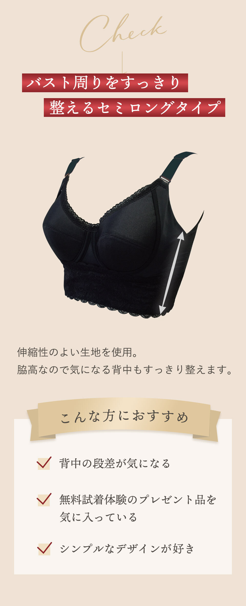 バスト周りをすっきり整えるセミロングタイプ。伸縮性のよい生地を使用。脇高なので気になる背中もすっきり整えます。