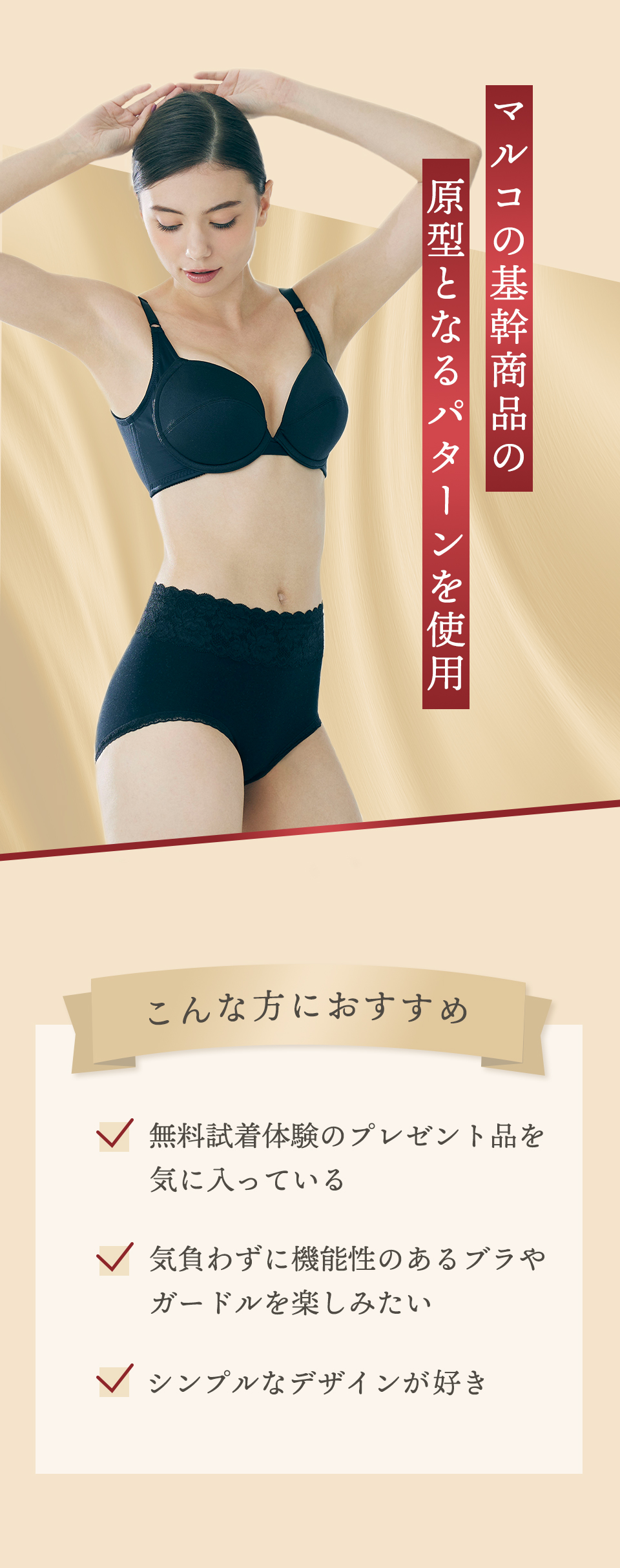 マルコの基幹商品の原型となるパターンを使用 【こんな方におすすめ】・無料試着体験のプレゼント品を気に入っている　・気負わずに機能性のあるブラやガードルを楽しみたい　・シンプルなデザインが好き