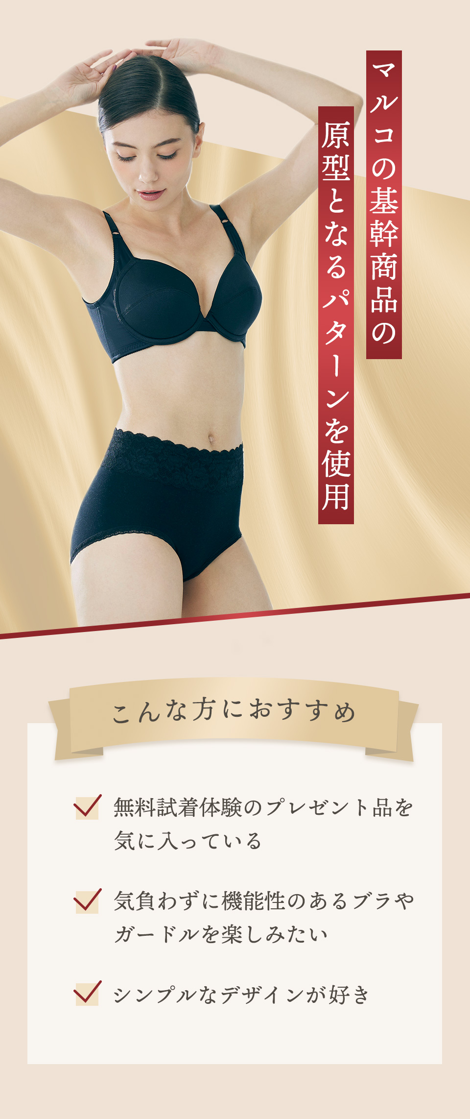 マルコの基幹商品の原型となるパターンを使用 【こんな方におすすめ】・無料試着体験のプレゼント品を気に入っている　・気負わずに機能性のあるブラやガードルを楽しみたい　・シンプルなデザインが好き